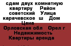 сдам двух комнатную квартиру. › Район ­ советский › Улица ­ карачевское  ш › Дом ­ 9 › Цена ­ 9 500 - Орловская обл., Орел г. Недвижимость » Квартиры аренда   